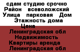 сдам студию срочно › Район ­ всеволожский › Улица ­ парковая › Дом ­ 8 › Этажность дома ­ 4 › Цена ­ 16 000 - Ленинградская обл. Недвижимость » Квартиры аренда   . Ленинградская обл.